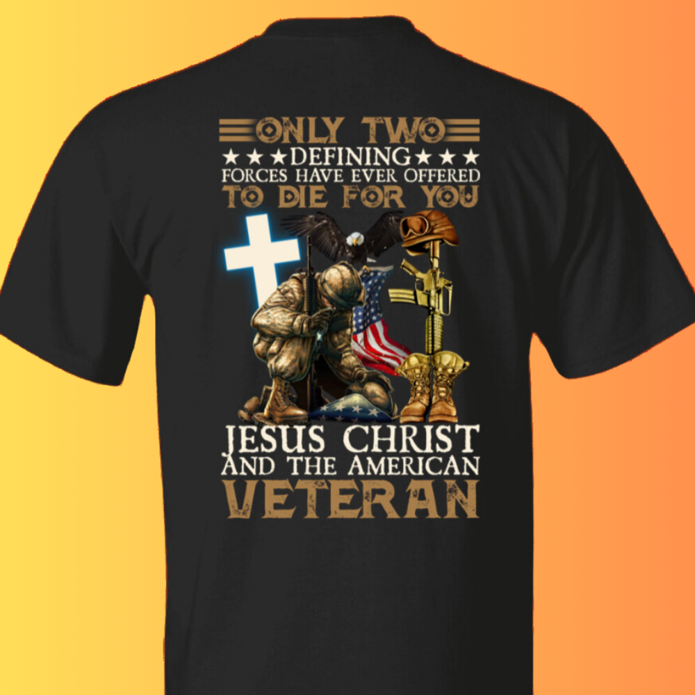 Only Two Defining Forces Have Ever Offered To Die For You Christ And American Veteran T-Shirt, Veterans Memorial Day Shirt, Patriotism Shirt