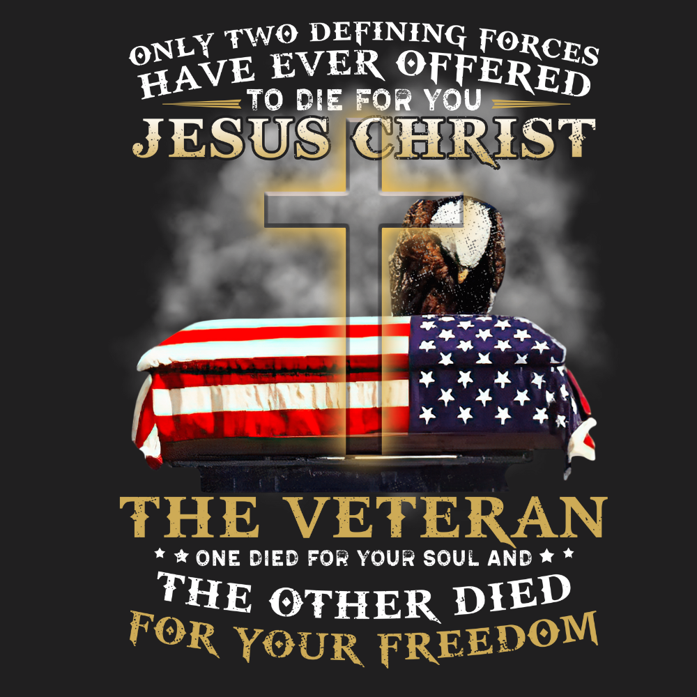 Only Two Defining Forces Have Ever Offered To Die For You Christ And American Veteran T-Shirt, Veterans Memorial Day Shirt, Patriotism Shirt